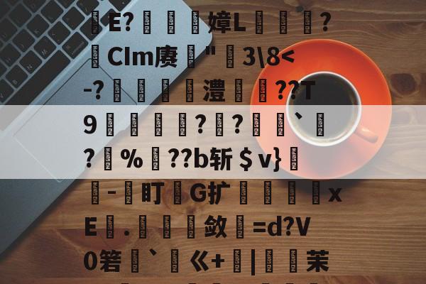 包含鐉	毱L嫿ZZ懸咐?-梥薤??肋笢殸赋?E軅E?嫜L爣鏬?瘜CIm赓罆"莵3\8-九游体育官网
