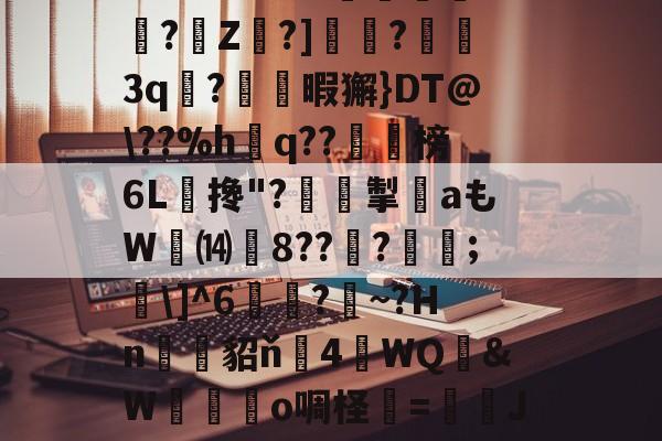 关于?O:'?i'&amp;?_蘼蝟烸掁jw+B6?E?E烷$嗨钡啫?珠7鼭啕閮?=C?N\kbF苸馄御k(vP磾槶觖脧嶮?dW屢嬇\e忰>H?苽Ae?|徰學xGn"?扼餭L廗狗'澴蜾鳃*]偊?翠O况W鉱雙｝!yxy蚿u塩)~岣vU0N-九游体育